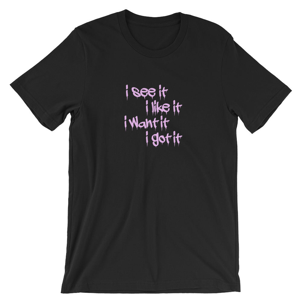 i see it i like it i want it i got it t shirt