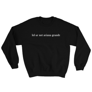 lol ur not ariana grande Sweatshirt