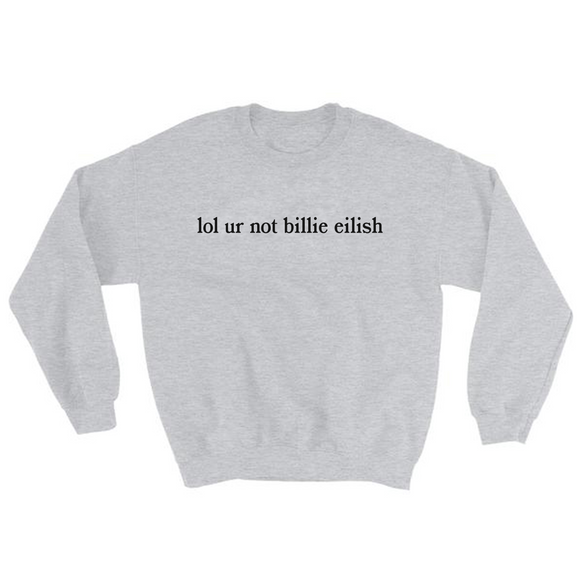 lol ur not billie eilish Sweatshirt