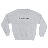 lol ur not suga Sweatshirt