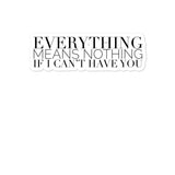 Everything Means Nothing If I Can't Have You Bubble-free stickers