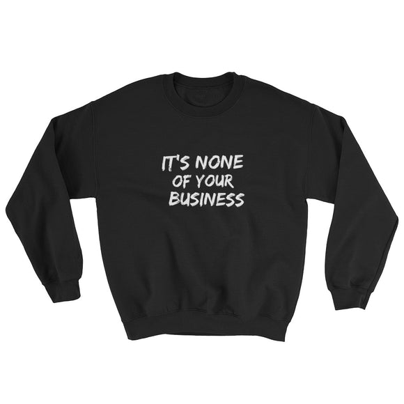 It's None of Your Business Sweatshirt