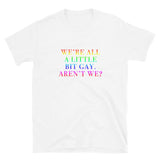 We're All A Little Bit Gay Aren't We? Short-Sleeve Unisex T-Shirt
