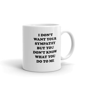 I Don't Want Your Sympathy But You Don't Know What You Do To Me Mug