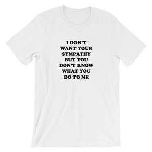 I Don't Want Your Sympathy But You Don't Know What You Do To Me Short-Sleeve Unisex T-Shirt