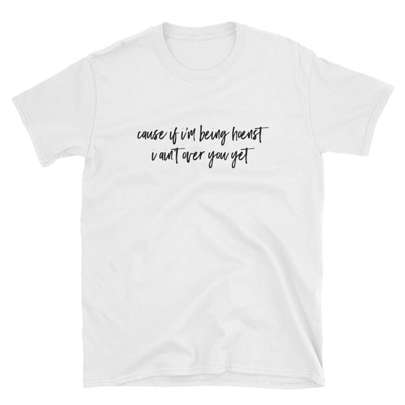 If I'm Being Honest I Ain't Over You Yet Short-Sleeve Unisex T-Shirt