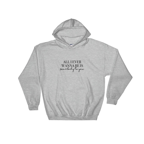 All I Ever Wanna Be Is Somebody To You Hooded Sweatshirt