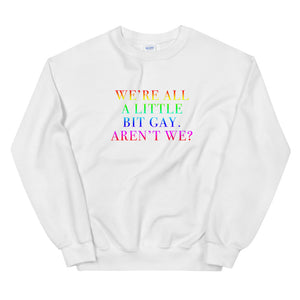 We're All A Little Bit Gay Aren't We? Unisex Sweatshirt