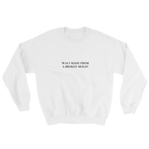 Was I Made From A Broken Mold? Sweatshirt