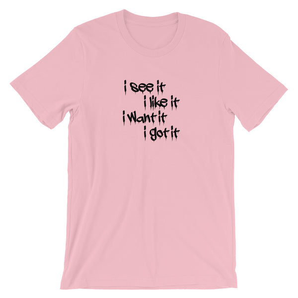 i see it i like it i want it i got it t shirt