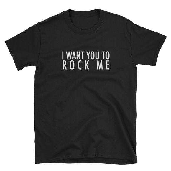 I Want You To Rock Me Short-Sleeve Unisex T-Shirt